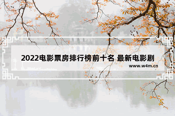 2022电影票房排行榜前十名 最新电影剧场排行