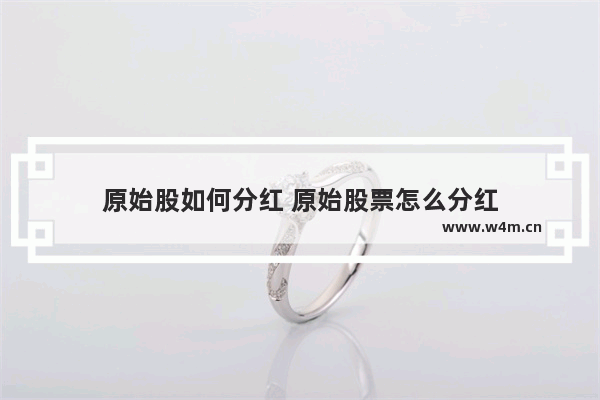 原始股如何分红 原始股票怎么分红