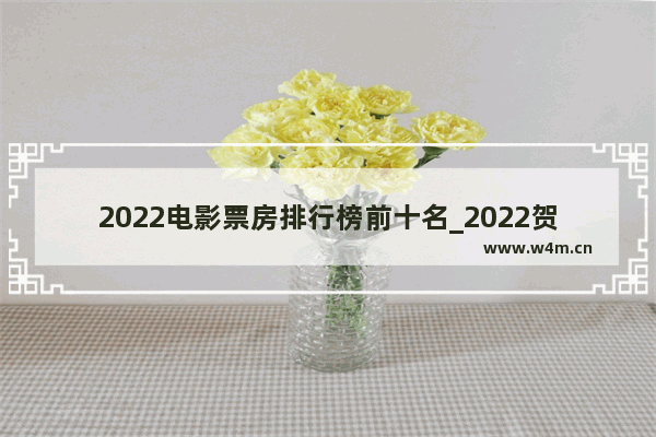 2022电影票房排行榜前十名_2022贺岁片排行榜前十名