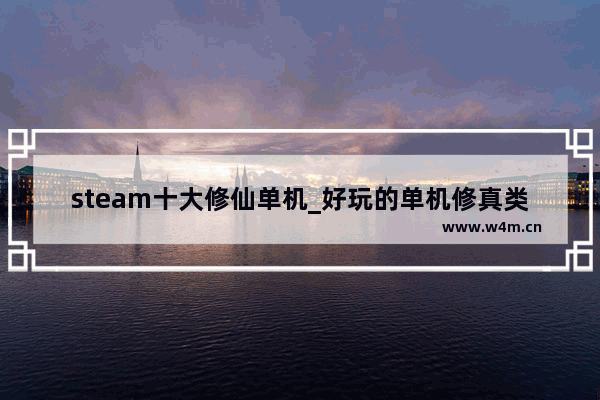 steam十大修仙单机_好玩的单机修真类游戏有哪些