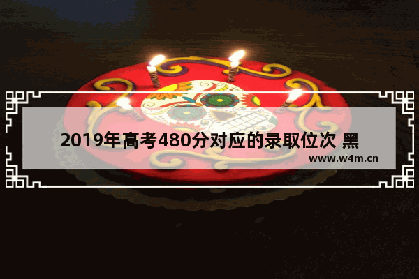 2019年高考480分对应的录取位次 黑龙2019年高考分数线