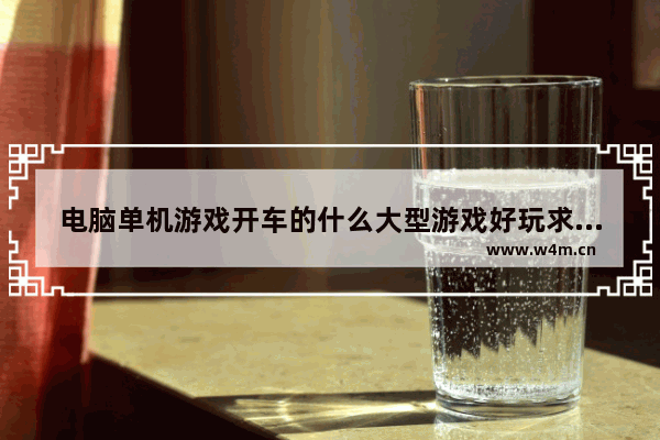 电脑单机游戏开车的什么大型游戏好玩求推荐 电脑游戏推荐免费单机赛车