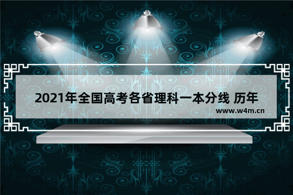 2021年全国高考各省理科一本分线 历年河南与安徽高考分数线