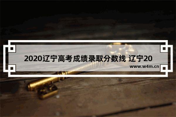 2020辽宁高考成绩录取分数线 辽宁2020年高考分数线