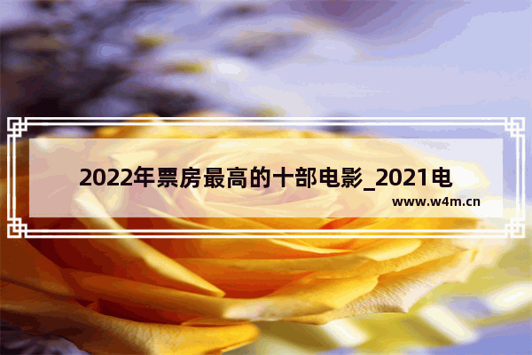 2022年票房最高的十部电影_2021电影排行榜前20名