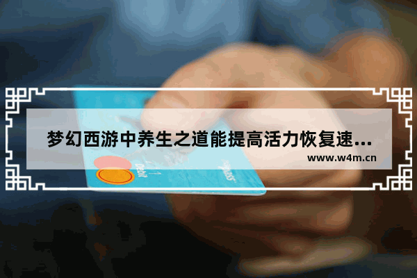 梦幻西游中养生之道能提高活力恢复速度嘛 梦幻西游养生之道有什么用处