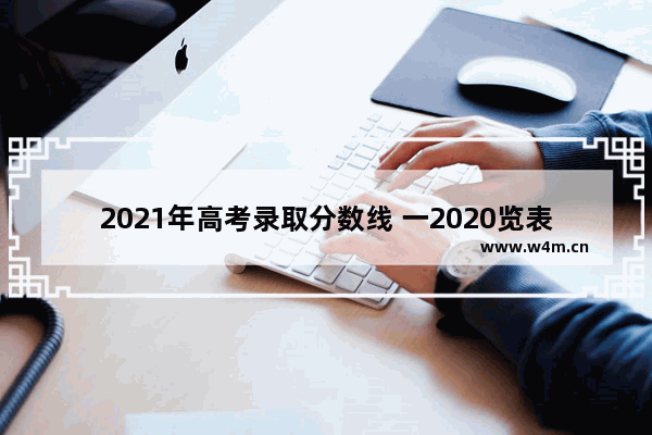 2021年高考录取分数线 一2020览表_2020高考各分数段比例