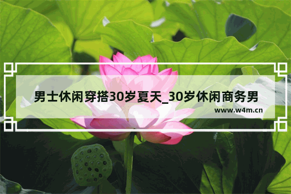 男士休闲穿搭30岁夏天_30岁休闲商务男士穿搭