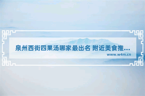 泉州西街四果汤哪家最出名 附近美食推荐西街十二家