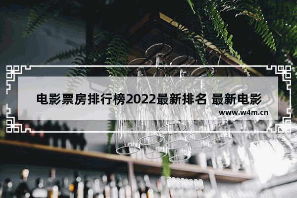 电影票房排行榜2022最新排名 最新电影排行第一名