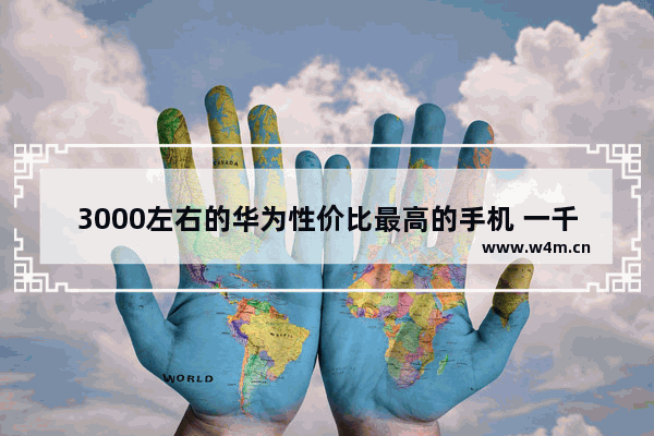 3000左右的华为性价比最高的手机 一千元多华为手机推荐性价比高