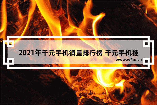 2021年千元手机销量排行榜 千元手机推荐排行榜和价格