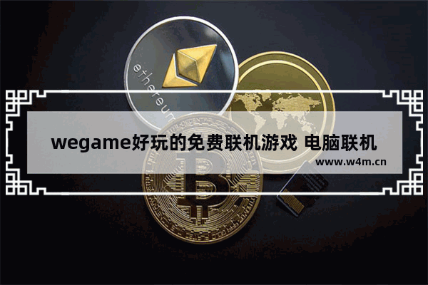 wegame好玩的免费联机游戏 电脑联机游戏推荐大型免费