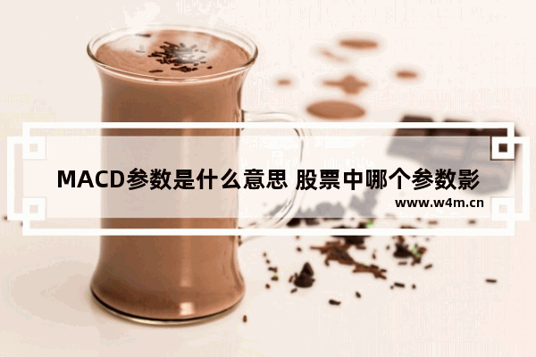 MACD参数是什么意思 股票中哪个参数影响股价涨跌