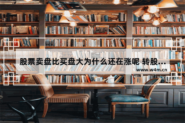 股票卖盘比买盘大为什么还在涨呢 转股价比正股价高股票涨跌