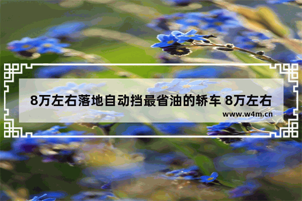 8万左右落地自动挡最省油的轿车 8万左右轿车新车推荐哪款车型好看