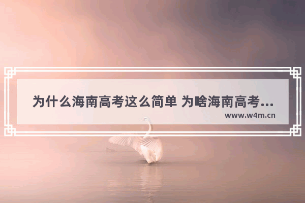 为什么海南高考这么简单 为啥海南高考分数线那么高