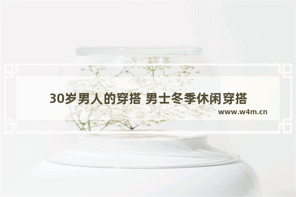 30岁男人的穿搭 男士冬季休闲穿搭