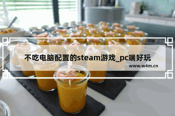 不吃电脑配置的steam游戏_pc端好玩低配置的免费游戏