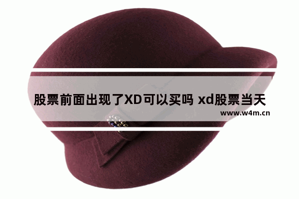 股票前面出现了XD可以买吗 xd股票当天买入有分红吗