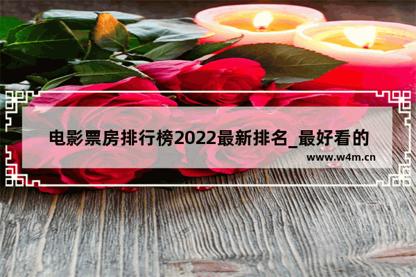 电影票房排行榜2022最新排名_最好看的十部电影