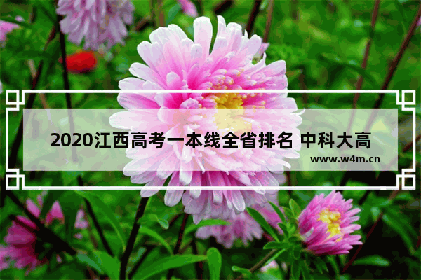 2020江西高考一本线全省排名 中科大高考分数线江西