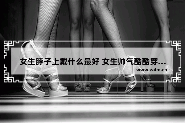 女生脖子上戴什么最好 女生帅气酷酷穿搭短脖子