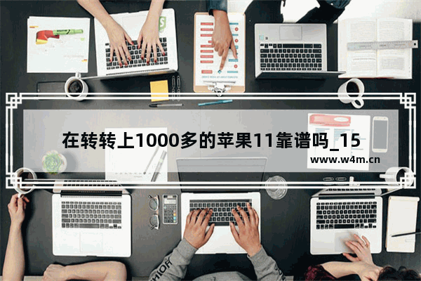 在转转上1000多的苹果11靠谱吗_1500元的苹果11是真的吗