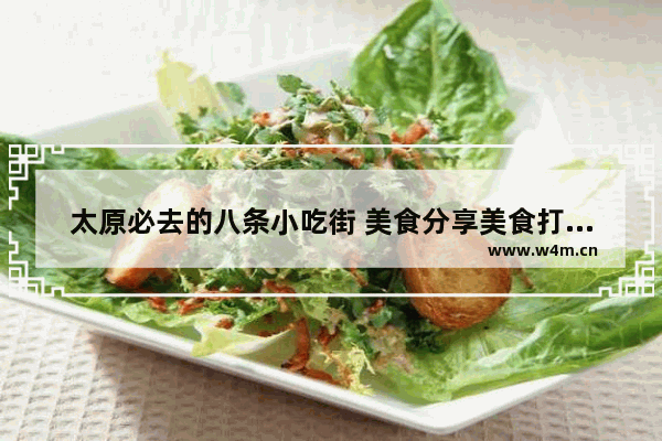 太原必去的八条小吃街 美食分享美食打卡美食推荐