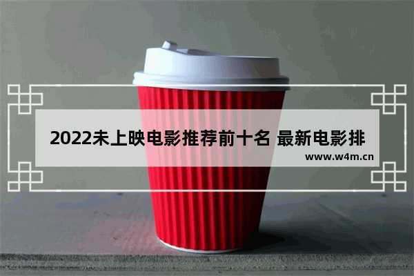 2022未上映电影推荐前十名 最新电影排行榜前十名科幻类推荐有哪些