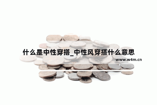 什么是中性穿搭_中性风穿搭什么意思