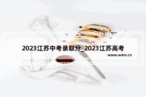 2023江苏中考录取分_2023江苏高考满分多少