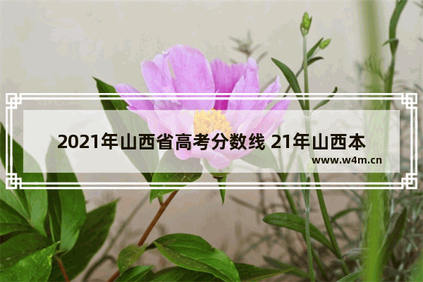 2021年山西省高考分数线 21年山西本科高考分数线