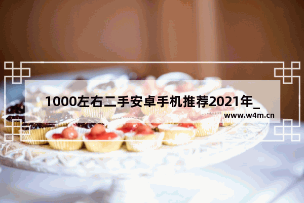 1000左右二手安卓手机推荐2021年_2000左右华为5g手机推荐排行