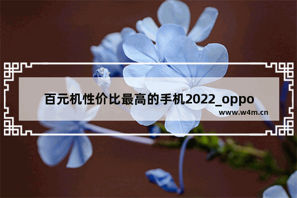 百元机性价比最高的手机2022_oppo性价比最高的百元机