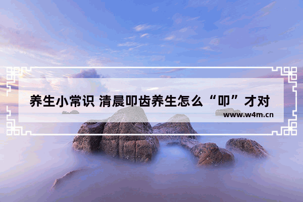 养生小常识 清晨叩齿养生怎么“叩”才对 每天一个养生知识