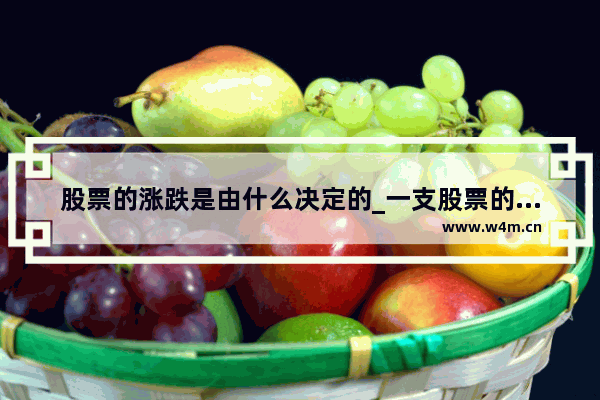 股票的涨跌是由什么决定的_一支股票的涨跌 是由什么决定的？能否讲的通俗点