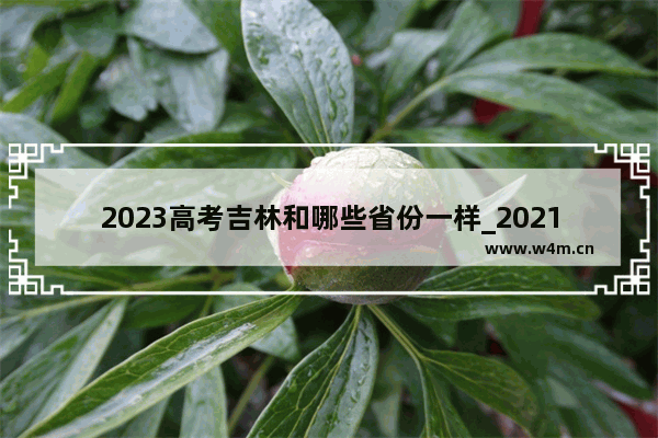 2023高考吉林和哪些省份一样_2021吉林大学各省录取分数线