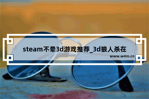 steam不晕3d游戏推荐_3d狼人杀在steam叫什么