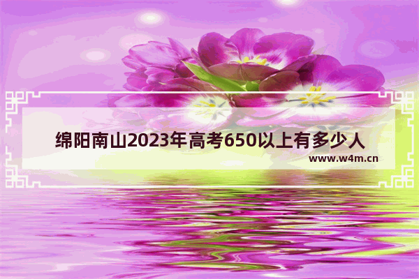 绵阳南山2023年高考650以上有多少人！_2023年深圳南山华侨城高考成绩