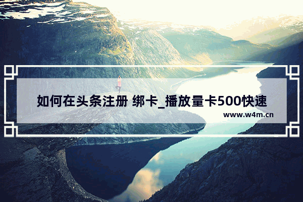 如何在头条注册 绑卡_播放量卡500快速突破的方法