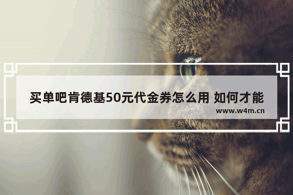 买单吧肯德基50元代金券怎么用 如何才能获得美食推荐券呢