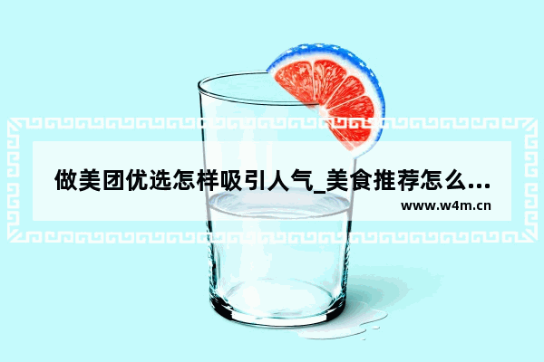 做美团优选怎样吸引人气_美食推荐怎么吸引人注意