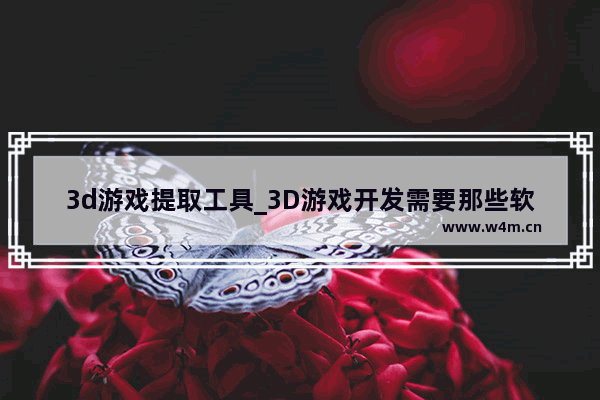 3d游戏提取工具_3D游戏开发需要那些软件