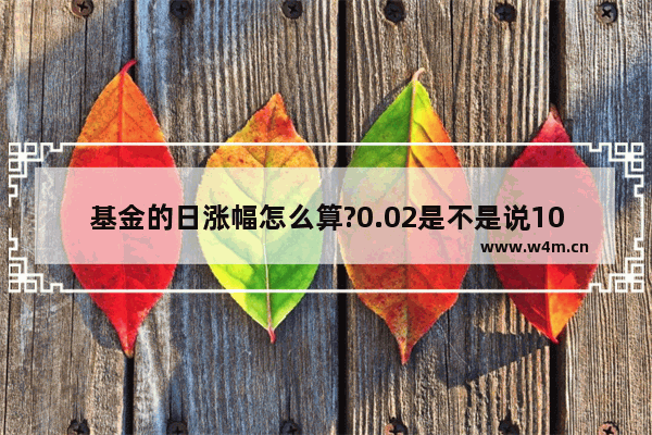 基金的日涨幅怎么算?0.02是不是说100块一天有两块钱_股票交易时间的实时股价是怎么计算出来的