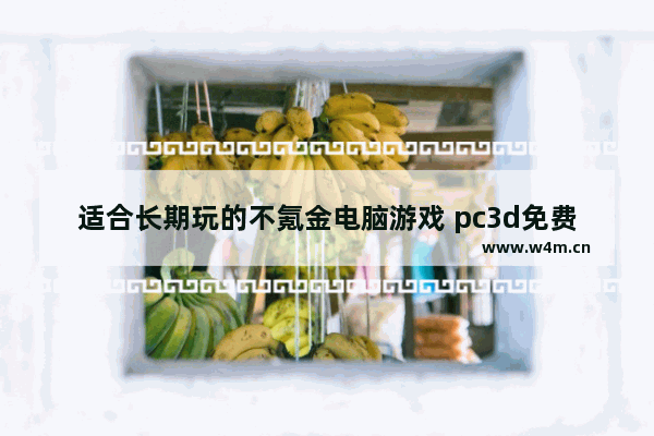 适合长期玩的不氪金电脑游戏 pc3d免费游戏推荐