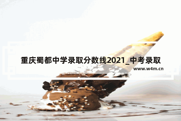 重庆蜀都中学录取分数线2021_中考录取择校生是什么意思