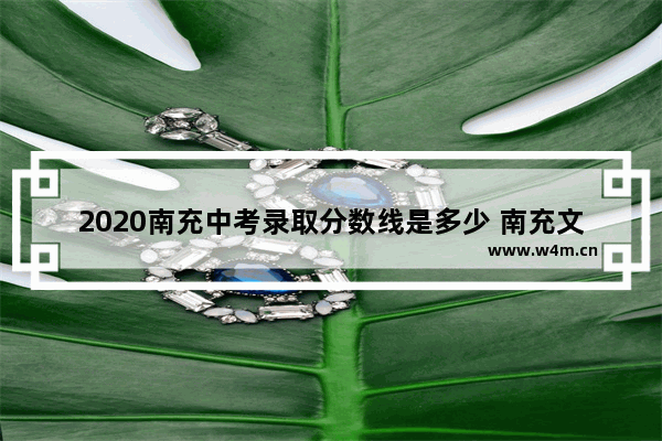 2020南充中考录取分数线是多少 南充文化高考分数线多少分