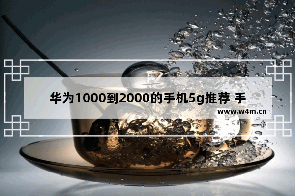 华为1000到2000的手机5g推荐 手机推荐5g一千内够用吗