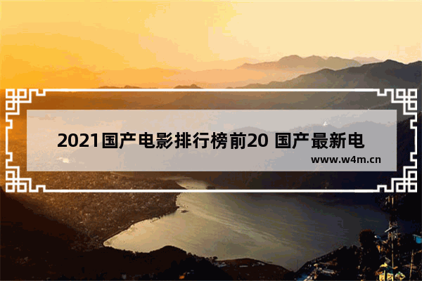 2021国产电影排行榜前20 国产最新电影排行榜前十位有哪些